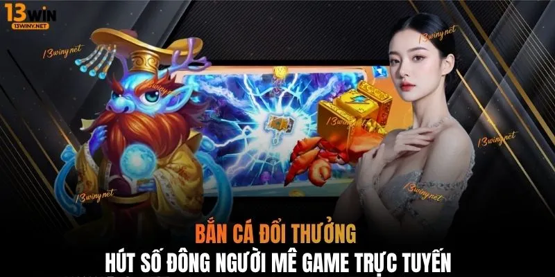 Bắn cá đổi thưởng hút số đông người mê game trực tuyến