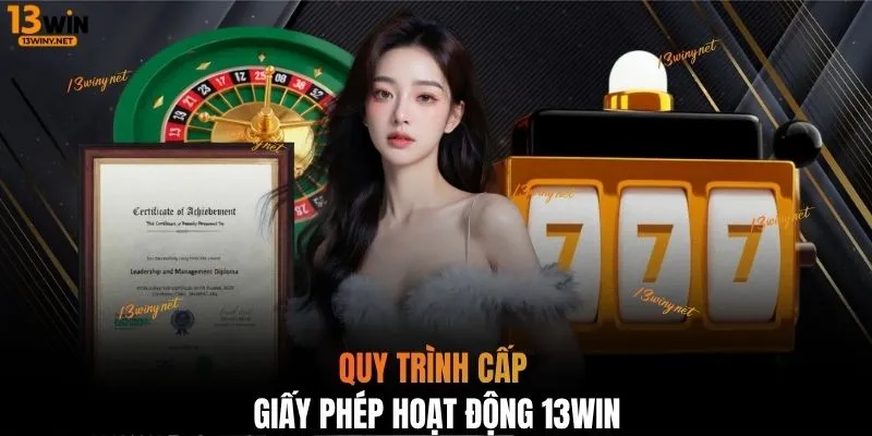 Quy trình cấp giấy phép hoạt động 13WIN