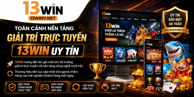 Toàn cảnh nền tảng giải trí trực tuyến 13WIN uy tín 